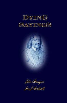 Dying Sayings: with Prison Meditations, Mr. Bunyan's Last Sermon, and Mr. Bunyan's Martyrdom by Cardwell, Jon J.