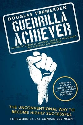 Guerrilla Achiever: The Unconventional Way to Become Highly Successful by Vermeeren, Douglas