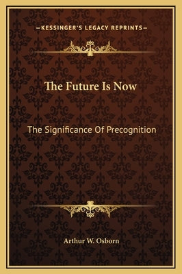 The Future Is Now: The Significance Of Precognition by Osborn, Arthur W.