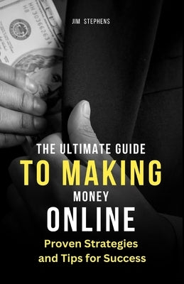 The Ultimate Guide to Making Money Online: Proven Strategies and Tips for Success (Large Print Edition) by Stephens, Jim