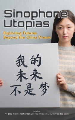 Sinophone Utopias: Exploring Futures Beyond the China Dream by Riemenschnitter, Andrea