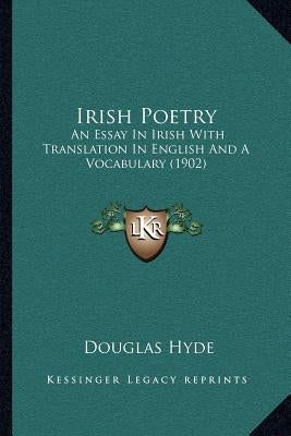 Irish Poetry: An Essay In Irish With Translation In English And A Vocabulary (1902) by Hyde, Douglas