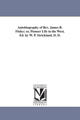 Autobiography of Rev. James B. Finley; or, Pioneer Life in the West. Ed. by W. P. Strickland, D. D. by Finley, James Bradley