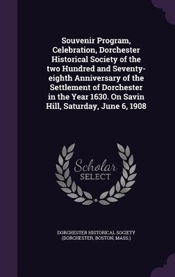 Souvenir Program, Celebration, Dorchester Historical Society of the two Hundred and Seventy-eighth Anniversary of the Settlement of Dorchester in the by Dorchester Historical Society (Dorcheste