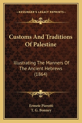 Customs And Traditions Of Palestine: Illustrating The Manners Of The Ancient Hebrews (1864) by Pierotti, Ermete