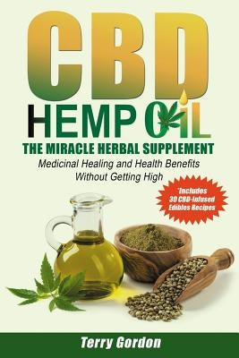 CBD Hemp Oil: The Miracle Herbal Supplement: A Myriad of Medicinal Health & Healing Benefits without the Marijuana THC High, Explain by Gordon, Terry