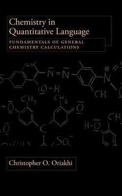 Chemistry in Quantitative Language: Fundamentals of General Chemistry Calculations by Oriakhi, Christopher
