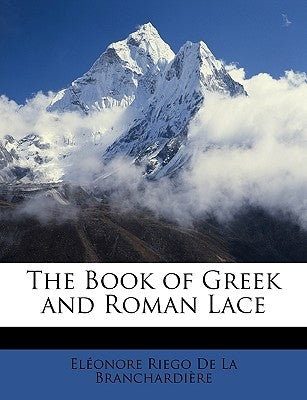 The Book of Greek and Roman Lace by De La Branchardire, Elonore Riego