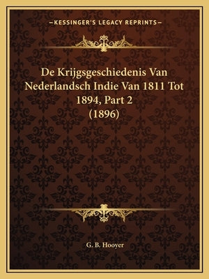 De Krijgsgeschiedenis Van Nederlandsch Indie Van 1811 Tot 1894, Part 2 (1896) by Hooyer, G. B.