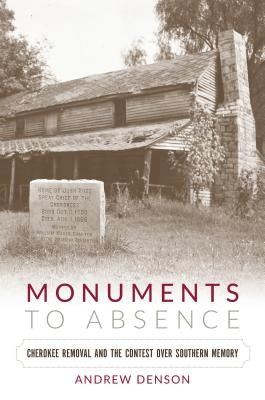 Monuments to Absence: Cherokee Removal and the Contest over Southern Memory by Denson, Andrew