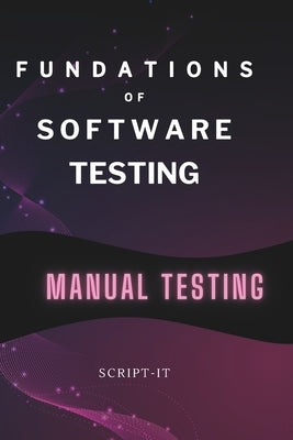 Foundations of Software Testing Explained: Manual Software Testing Book for an Agile Tester by It, Script