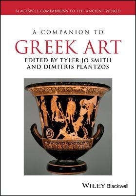 A Companion to Greek Art 2 Volume Set: Blackwell Companions to the Ancient World by Smith, Tyler Jo