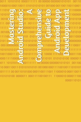Mastering Android Studio: A Comprehensive Guide to Android App Development by Kumar, Pratik