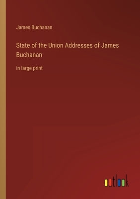 State of the Union Addresses of James Buchanan: in large print by Buchanan, James