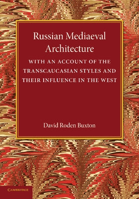 Russian Mediaeval Architecture: With an Account of the Transcaucasian Styles and Their Influence in the West by Buxton, David Roden