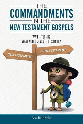 The Commandments In The New Testament Gospels: Wwj-Tut-D? What Would Jesus Tell Us to Do? by Baldridge, Bea