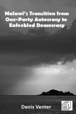 Malawi's Transition from One-Party Autocracy to Enfeebled Democracy by Venter, Denis