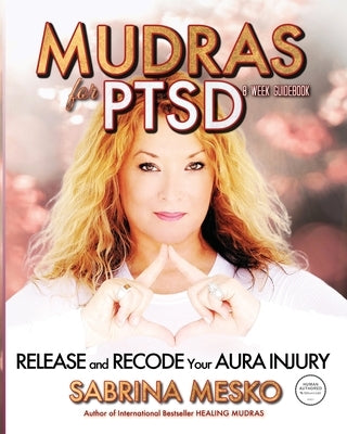 Mudras for PTSD: Release and recode your Aura injury by Mesko, Sabrina