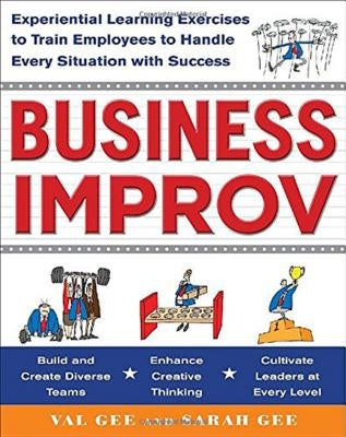 Business Improv: Experiential Learning Exercises to Train Employees to Handle Every Situation with Success by Gee, Val