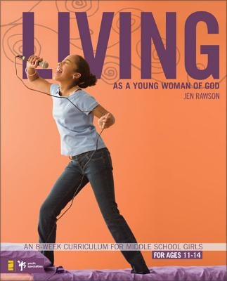 Living as a Young Woman of God: An 8-Week Curriculum for Middle School Girls by Rawson, Jen