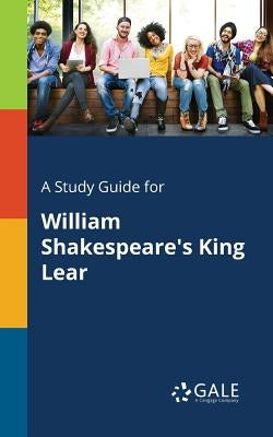 A Study Guide for William Shakespeare's King Lear by Gale, Cengage Learning