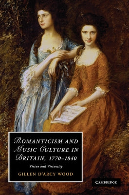 Romanticism and Music Culture in Britain, 1770-1840: Virtue and Virtuosity. Gillen D'Arcy Wood by Wood, Gillen D.