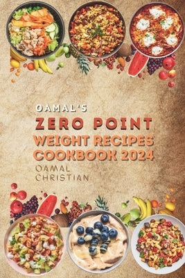 Oamal's Zero Point Weight Recipes Cookbook 2024: Ultimate Beginner's Guide for Delicious Weight Management - A Healthy Living Watch by Christian, Oamal