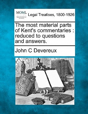 The Most Material Parts of Kent's Commentaries: Reduced to Questions and Answers. by Devereux, John C.