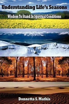 Understanding Life's Seasons: Wisdom To Stand In Spiritual Conditions by Mathis, Donnetta S.