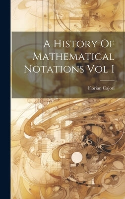A History Of Mathematical Notations Vol I by Cajori, Florian