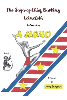 The Saga of Chief Barking Loincloth: Book One - In Search of a Hero by Sargeant, Larry