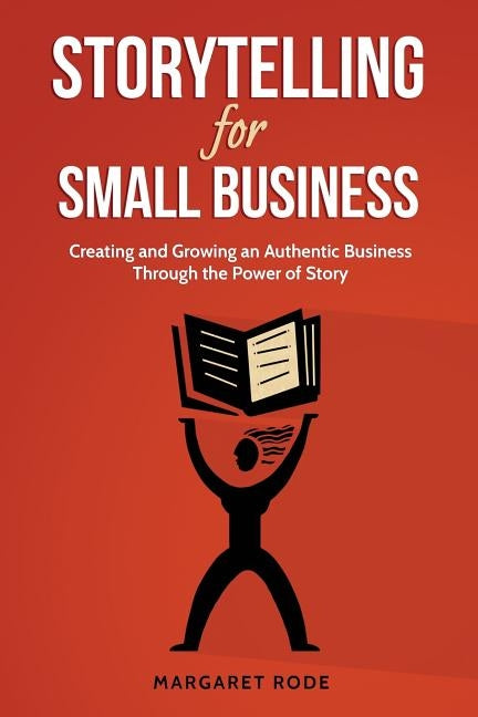 Storytelling for Small Business: Creating and Growing an Authentic Business Through the Power of Story by Rode, Margaret