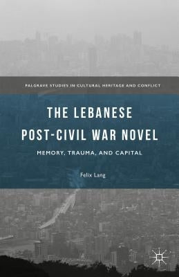 The Lebanese Post-Civil War Novel: Memory, Trauma, and Capital by Lang, Felix