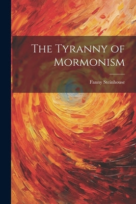 The Tyranny of Mormonism by Steinhouse, Fanny