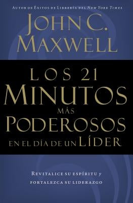 Los 21 Minutos Más Poderosos En El Día de Un Líder = The 21 Most Powerful Minutes in a Leader's Day by Maxwell, John C.