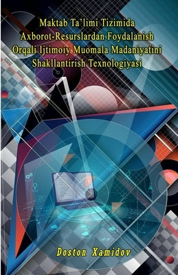 Maktab Ta'limi Tizimida Axborot-Resurslardan Foydalanish Orqali Ijtimoiy Muomala Madaniyatini Shakllantirish Texnologiyasi by Doston Xamidov