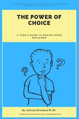 The Power of Choice: A Teen's Guide to Making Good Decisions by Broadnax M. Ed, Antonio R.