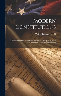 Modern Constitutions: A Collection of the Fundamental Laws of Twenty-Two of the Most Important Countries of the World by Dodd, Walter Fairleigh
