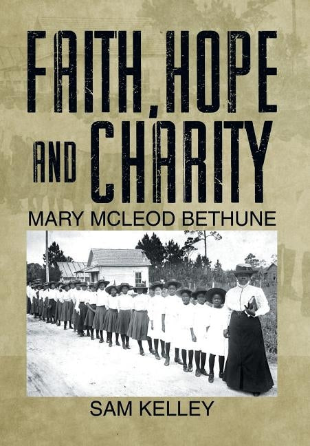 Faith, Hope and Charity: Mary McLeod Bethune by Kelley, Sam