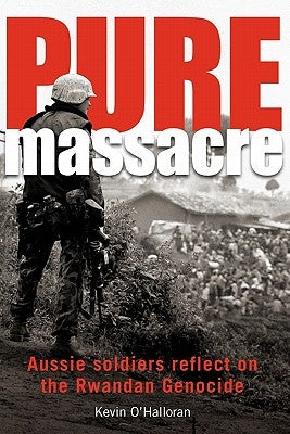 Pure Massacre: Soldiers Reflect on the Rwandan Genocide by O'Halloran, Kevin