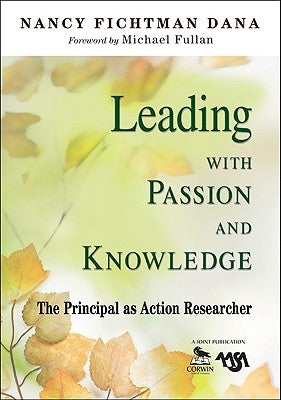 Leading With Passion and Knowledge: The Principal as Action Researcher by Dana, Nancy Fichtman