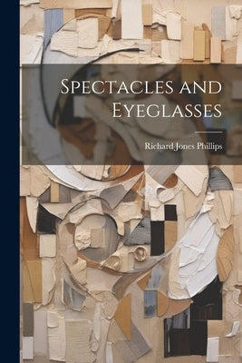 Spectacles and Eyeglasses by Phillips, Richard Jones