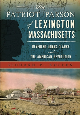 The Patriot Parson of Lexington, Massachusetts: Reverend Jonas Clarke and the American Revolution by Kollen, Richard P.