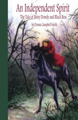 An Independent Spirit: The Tale of Betsy Dowdy and Black Bess by Smith, Donna Campbell