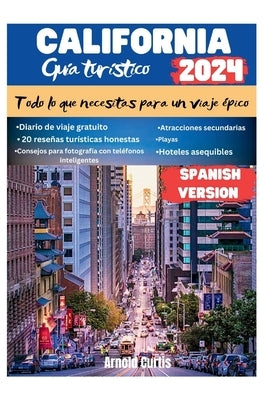 Guía de viaje de California 2024: Todo lo que necesitas para un viaje épico by Curtis, Arnold