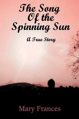 The Song of the Spinning Sun: A True Story by Frances, Mary