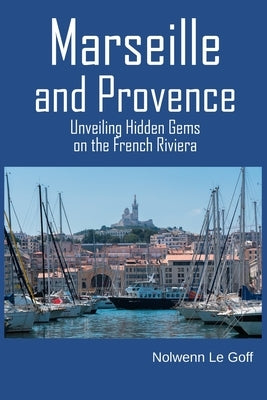 Marseille and Provence: Unveiling Hidden Gems on the French Riviera by Le Goff, Nolwenn