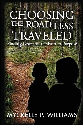 Choosing The Road Less Traveled: Finding Grace on the Path To Purpose by Williams, Myckelle P.