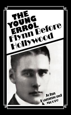 The Young Errol: Flynn Before Hollywood by Moore, John Hammond