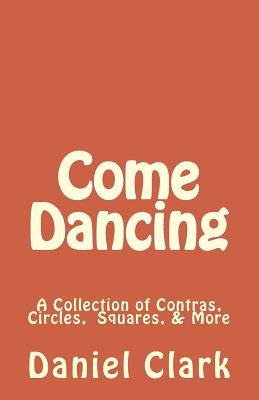 Come Dancing: A Collection of Contras, Circles, Squares, & More by Clark, Daniel